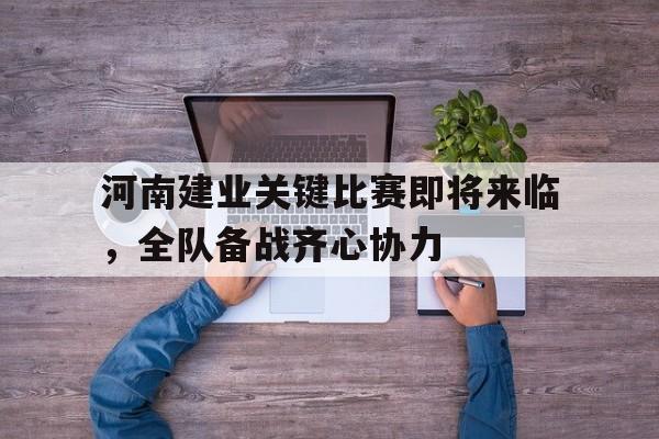 关于河南建业关键比赛即将来临,全队备战齐心协力的信息 关于河南建业关键比赛即将来临,全队备战齐心协力的信息